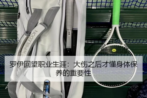罗伊回望职业生涯：大伤之后才懂身体保养的重要性